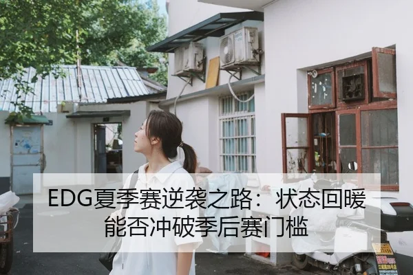 EDG夏季赛逆袭之路：状态回暖能否冲破季后赛门槛